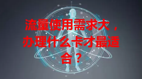 流量使用需求大,办理什么卡才最适合?