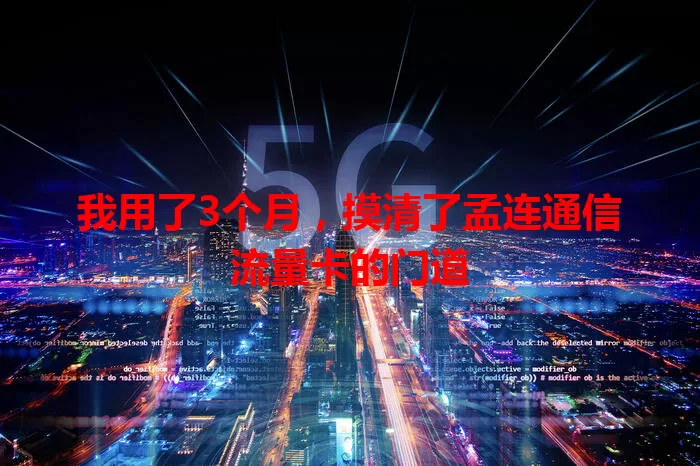 我用了3个月,摸清了孟连通信流量卡的门道