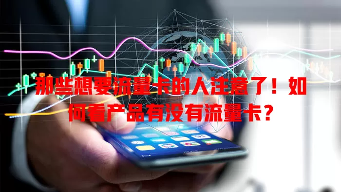 那些想要流量卡的人注意了!如何看产品有没有流量卡?