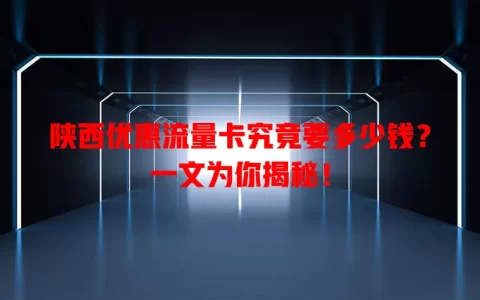 陕西优惠流量卡究竟要多少钱？一文为你揭秘！