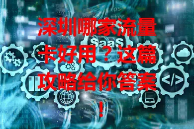 深圳哪家流量卡好用?这篇攻略给你答案!