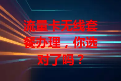 流量卡无线套餐办理,你选对了吗?