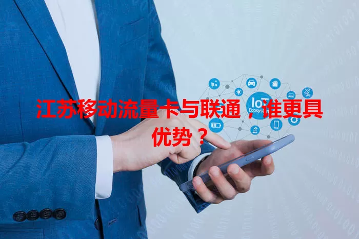 江苏移动流量卡与联通,谁更具优势?