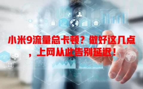 小米9流量总卡顿？做好这几点，上网从此告别延迟！