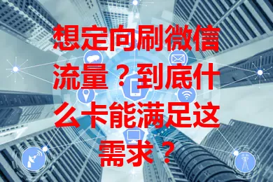 想定向刷微信流量?到底什么卡能满足这需求?