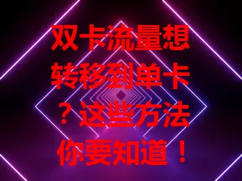 双卡流量想转移到单卡?这些方法你要知道!