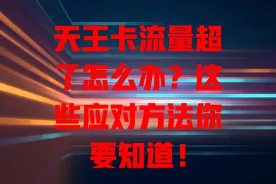 天王卡流量超了怎么办?这些应对方法你要知道!