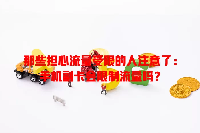 那些担心流量受限的人注意了:手机副卡会限制流量吗?