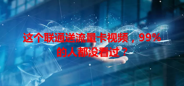 这个联通送流量卡视频，99%的人都没看过？