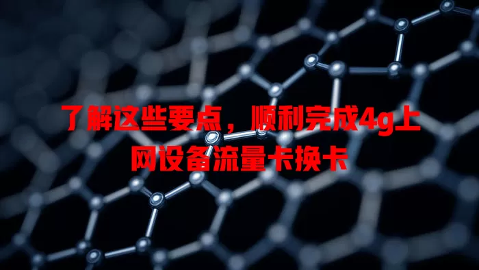 了解这些要点,顺利完成4g上网设备流量卡换卡