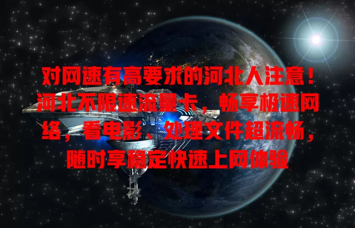 对网速有高要求的河北人注意!河北不限速流量卡,畅享极速网络,看电影、处理文件超流畅,随时享稳定快速上网体验