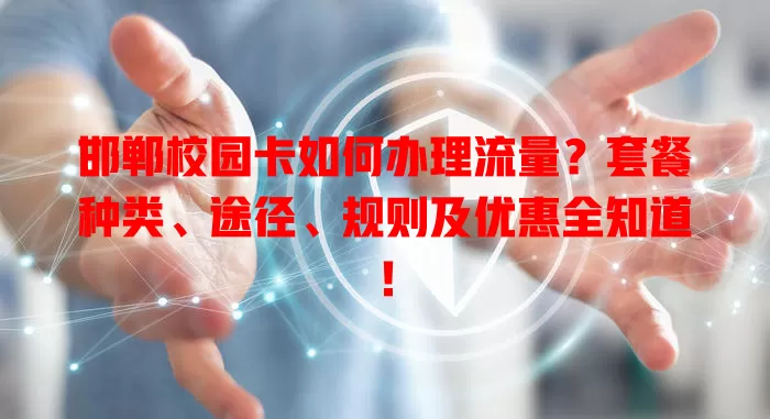 邯郸校园卡如何办理流量?套餐种类、途径、规则及优惠全知道!