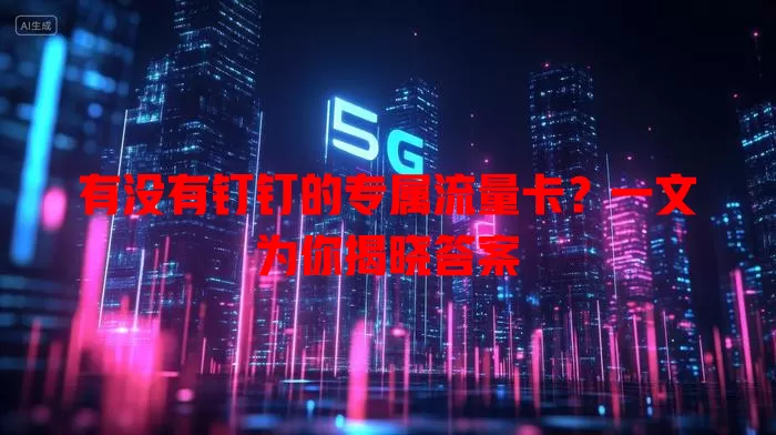 有没有钉钉的专属流量卡?一文为你揭晓答案