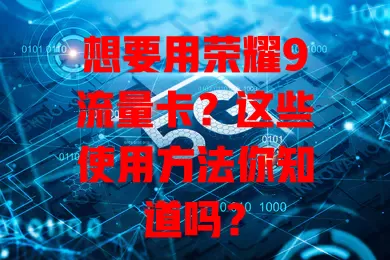 想要用荣耀9流量卡?这些使用方法你知道吗?