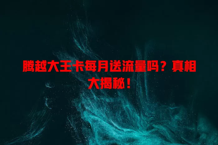 腾越大王卡每月送流量吗?真相大揭秘!