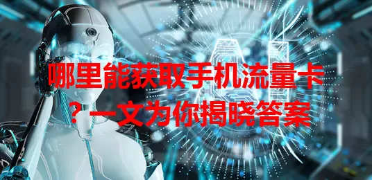 哪里能获取手机流量卡?一文为你揭晓答案