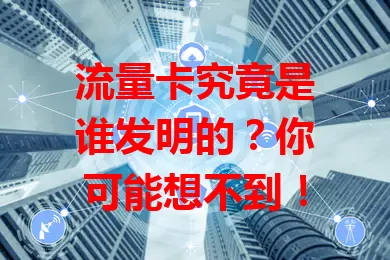 流量卡究竟是谁发明的?你可能想不到!