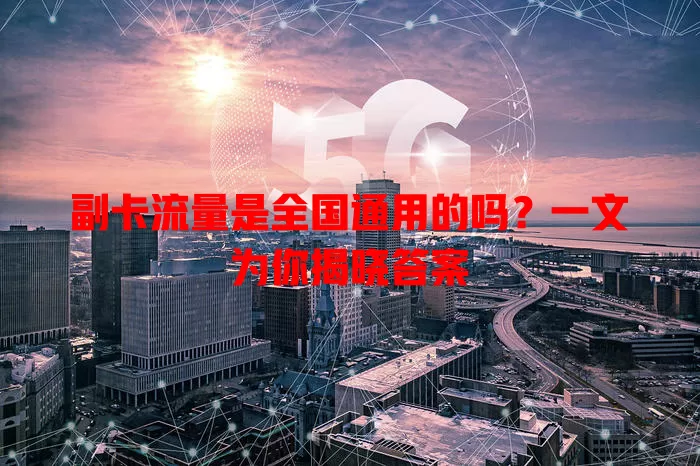 副卡流量是全国通用的吗?一文为你揭晓答案