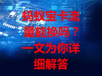 蚂蚁宝卡流量能换吗?一文为你详细解答