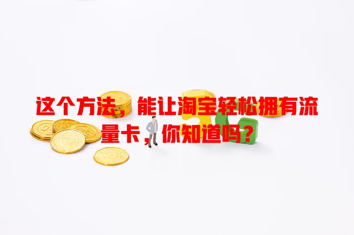 这个方法,能让淘宝轻松拥有流量卡,你知道吗?