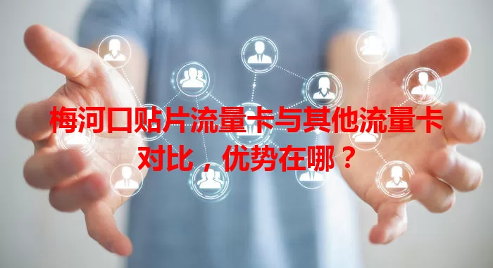 梅河口贴片流量卡与其他流量卡对比,优势在哪?