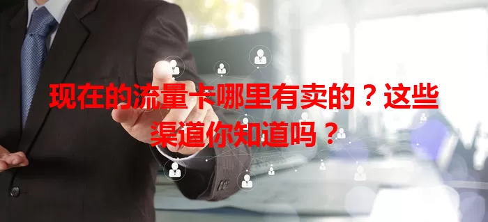 现在的流量卡哪里有卖的?这些渠道你知道吗?