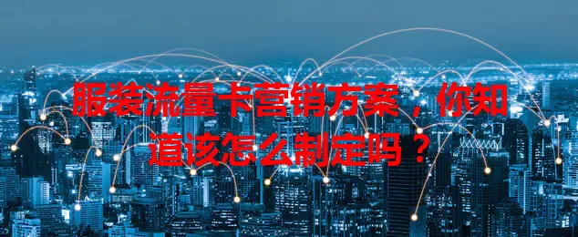 服装流量卡营销方案,你知道该怎么制定吗?