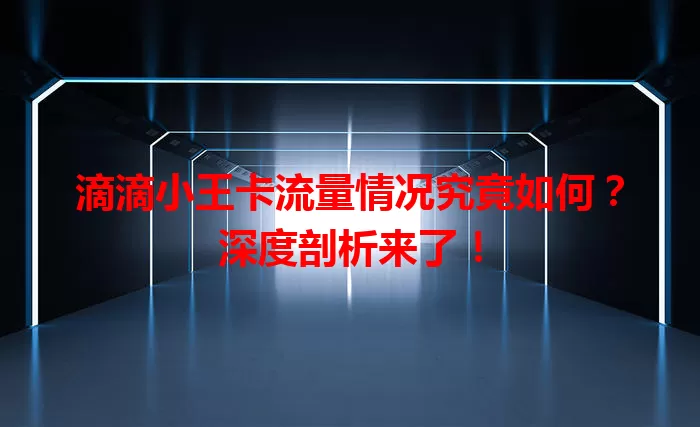 滴滴小王卡流量情况究竟如何?深度剖析来了!