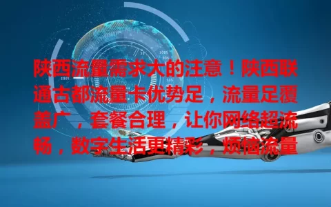 陕西流量需求大的注意！陕西联通古都流量卡优势足，流量足覆盖广，套餐合理，让你网络超流畅，数字生活更精彩，烦恼流量的快来看看！