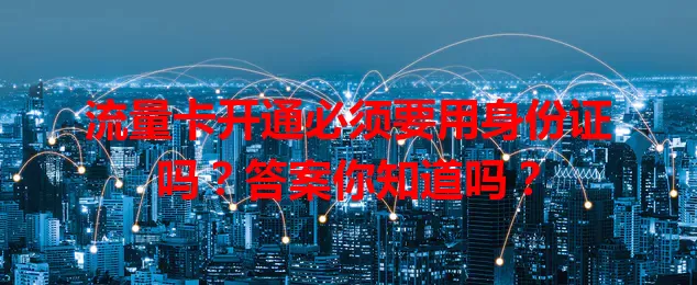 流量卡开通必须要用身份证吗?答案你知道吗?
