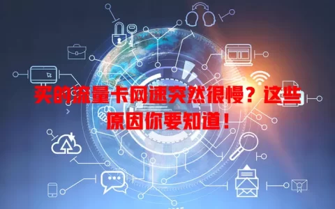 买的流量卡网速突然很慢？这些原因你要知道！
