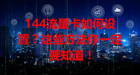 144流量卡如何设置?这些方法你一定要知道!