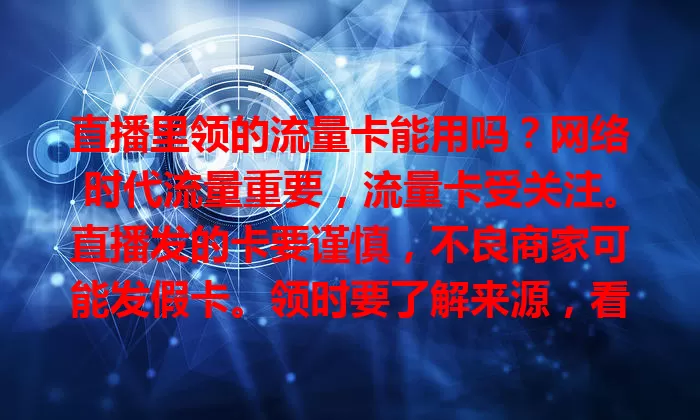 直播里领的流量卡能用吗?网络时代流量重要,流量卡受关注。直播发的卡要谨慎,不良商家可能发假卡。领时要了解来源,看主播信誉口碑,关注使用规则费用,谨慎选择,别被虚假宣传骗。