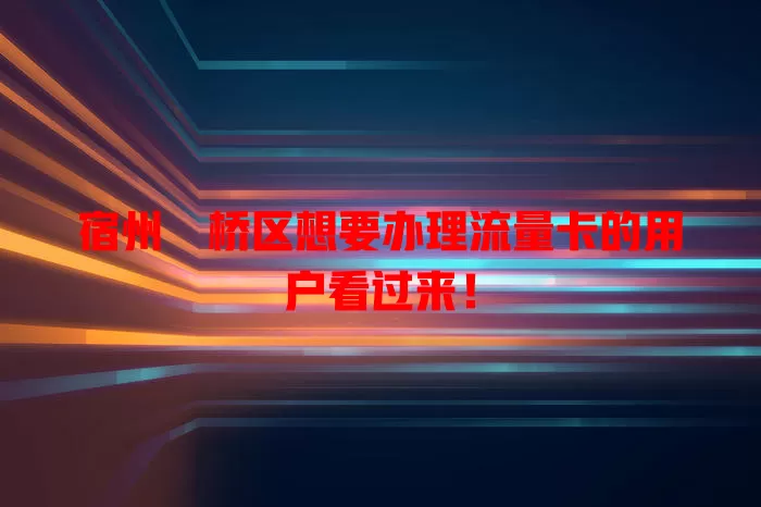 宿州埇桥区想要办理流量卡的用户看过来!