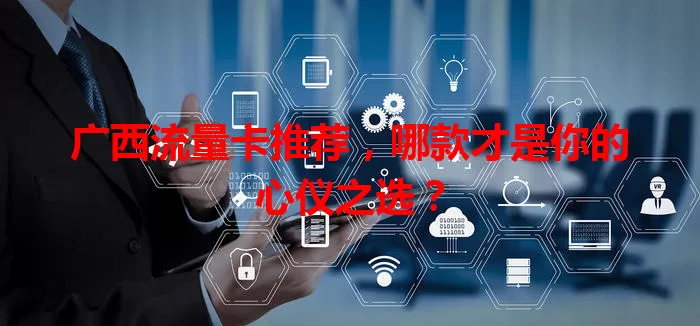 广西流量卡推荐,哪款才是你的心仪之选?