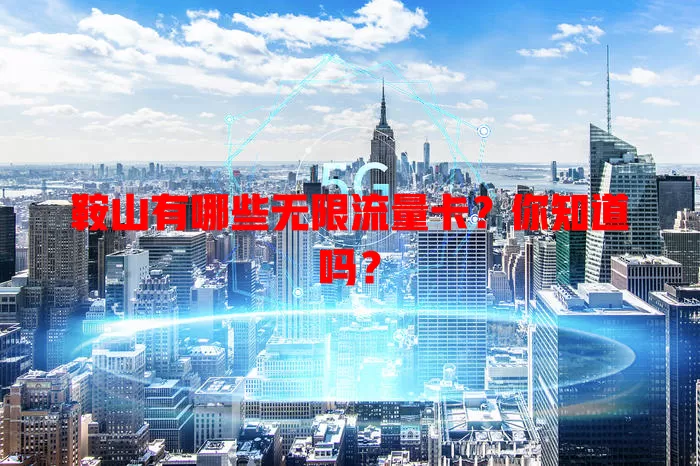 鞍山有哪些无限流量卡?你知道吗?