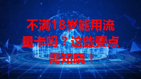 不满18岁能用流量卡吗?这些要点需知晓!