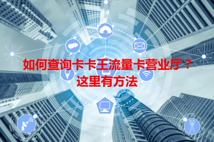 如何查询卡卡王流量卡营业厅?这里有方法