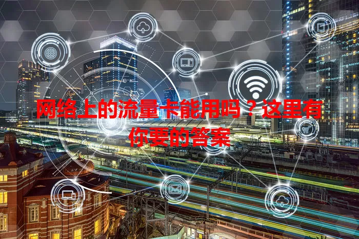网络上的流量卡能用吗?这里有你要的答案