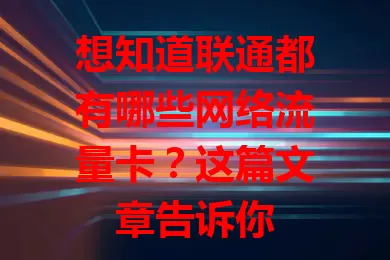 想知道联通都有哪些网络流量卡?这篇文章告诉你