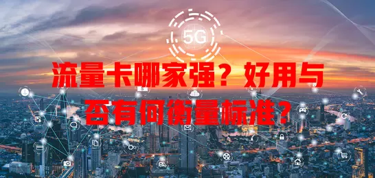 流量卡哪家强?好用与否有何衡量标准?