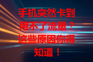 手机突然卡到用不了流量?这些原因你得知道!
