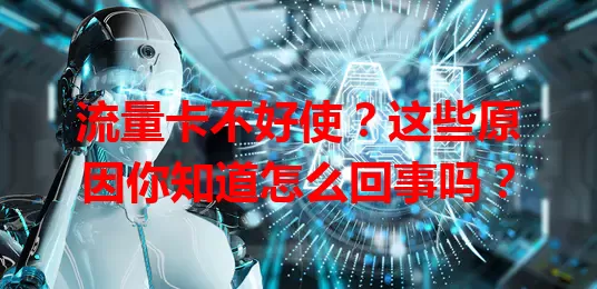 流量卡不好使?这些原因你知道怎么回事吗?