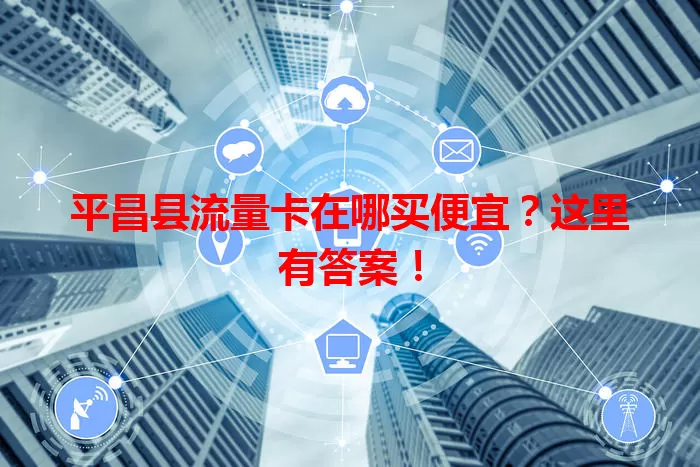 平昌县流量卡在哪买便宜?这里有答案!