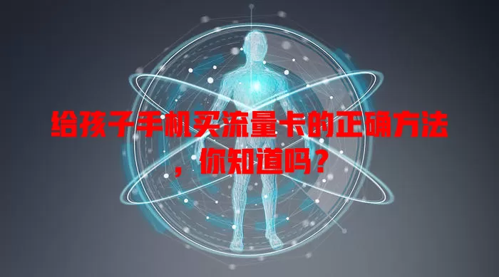 给孩子手机买流量卡的正确方法,你知道吗?