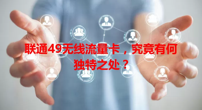 联通49无线流量卡,究竟有何独特之处?