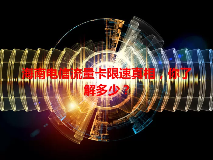 海南电信流量卡限速真相,你了解多少?