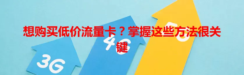 想购买低价流量卡?掌握这些方法很关键