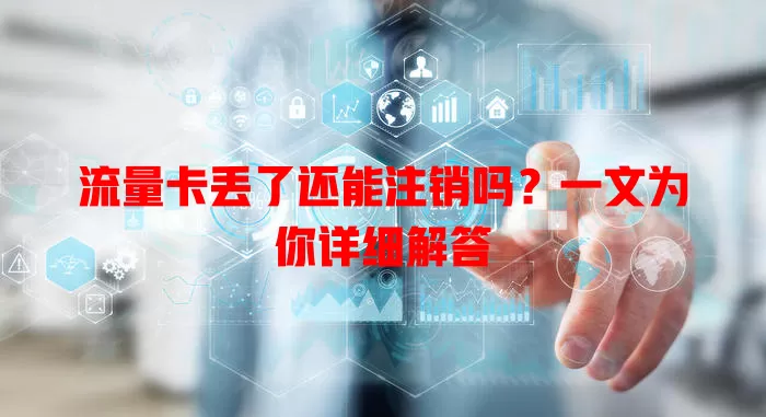 流量卡丢了还能注销吗?一文为你详细解答