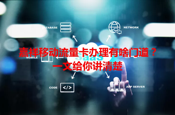 嘉祥移动流量卡办理有啥门道?一文给你讲清楚